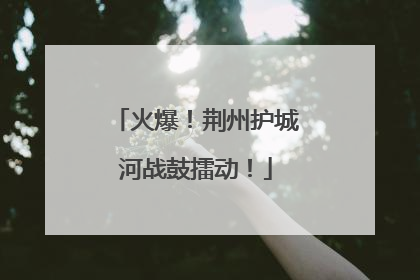 火爆！荆州护城河战鼓擂动！