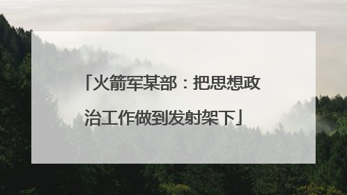 火箭军某部：把思想政治工作做到发射架下