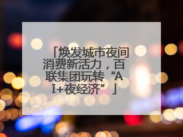 焕发城市夜间消费新活力,百联集团玩转“AI+夜经济”