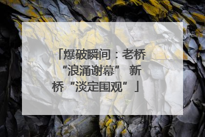 爆破瞬间：老桥“浪涌谢幕” 新桥“淡定围观”
