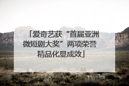 爱奇艺获“首届亚洲微短剧大奖”两项荣誉 精品化显成效