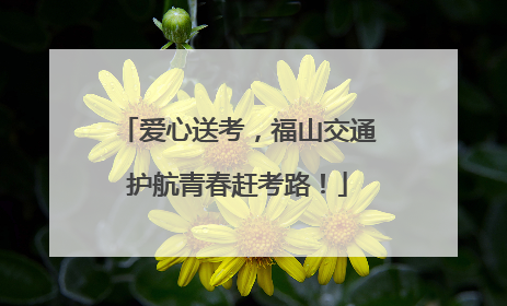 爱心送考，福山交通护航青春赶考路！