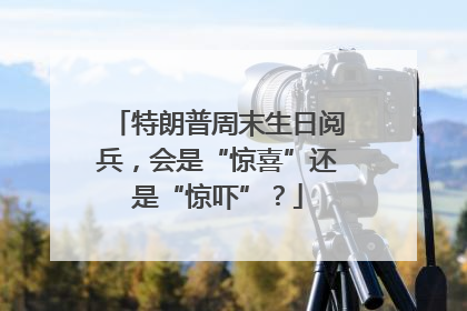 特朗普周末生日阅兵，会是“惊喜”还是“惊吓”？