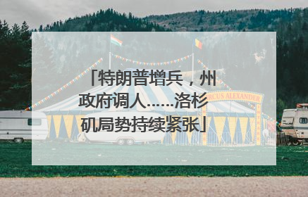 特朗普增兵，州政府调人……洛杉矶局势持续紧张