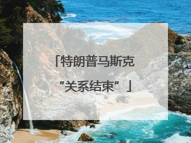 特朗普马斯克“关系结束”