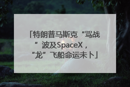 特朗普马斯克“骂战”波及SpaceX，“龙”飞船命运未卜
