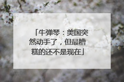 牛弹琴：美国突然动手了，但最糟糕的还不是现在