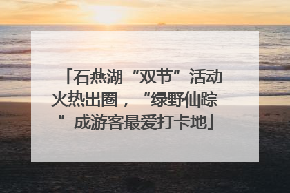 石燕湖“双节”活动火热出圈，“绿野仙踪”成游客最爱打卡地
