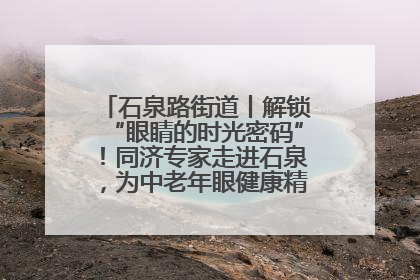 石泉路街道丨解锁“眼睛的时光密码”！同济专家走进石泉，为中老年眼健康精准“护航”
