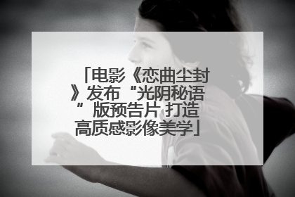 电影《恋曲尘封》发布“光阴秘语”版预告片 打造高质感影像美学