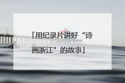 用纪录片讲好“诗画浙江”的故事
