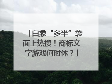 白象“多半”袋面上热搜！商标文字游戏何时休？