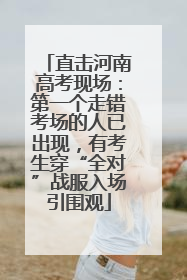直击河南高考现场：第一个走错考场的人已出现，有考生穿“全对”战服入场引围观