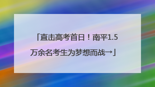 直击高考首日！南平1.5万余名考生为梦想而战→