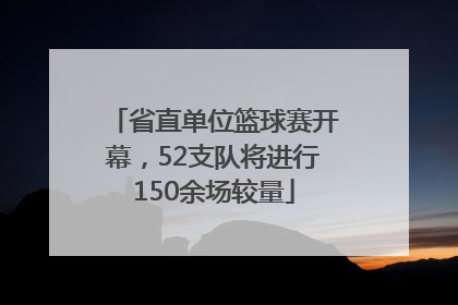 省直单位篮球赛开幕，52支队将进行150余场较量