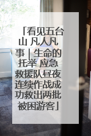 看见五台山 凡人凡事｜生命的托举 应急救援队昼夜连续作战成功救出两批被困游客