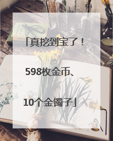 真挖到宝了！598枚金币、10个金镯子