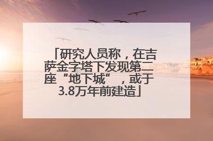 研究人员称，在吉萨金字塔下发现第二座“地下城”，或于3.8万年前建造