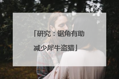 研究：锯角有助减少犀牛盗猎