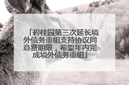 碧桂园第三次延长境外债务重组支持协议同意费期限，希望年内完成境外债务重组