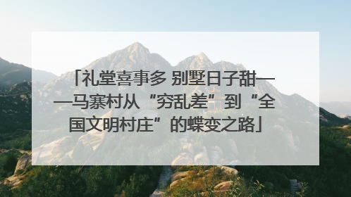 礼堂喜事多 别墅日子甜——马寨村从“穷乱差”到“全国文明村庄”的蝶变之路