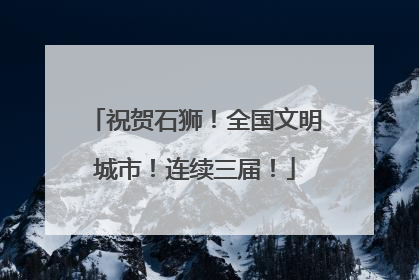 祝贺石狮！全国文明城市！连续三届！