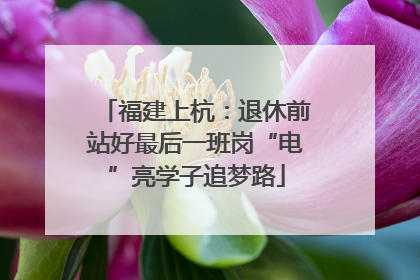 福建上杭：退休前站好最后一班岗“电”亮学子追梦路