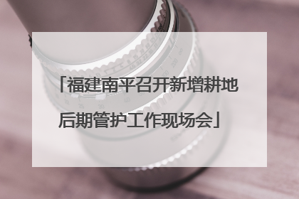 福建南平召开新增耕地后期管护工作现场会