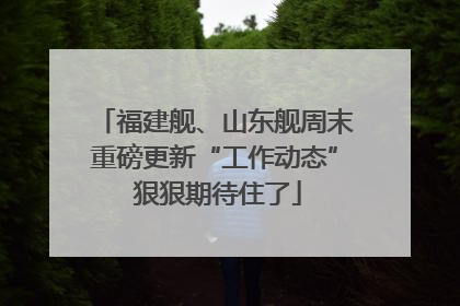 福建舰、山东舰周末重磅更新“工作动态” 狠狠期待住了