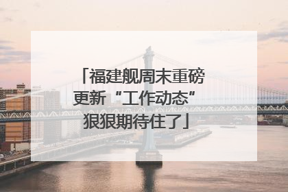 福建舰周末重磅更新“工作动态” 狠狠期待住了