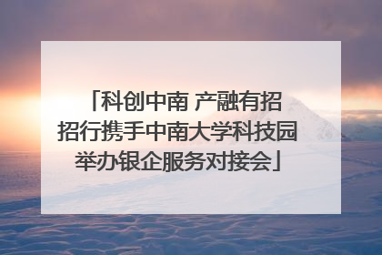 科创中南 产融有招 招行携手中南大学科技园举办银企服务对接会