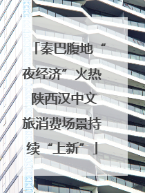 秦巴腹地“夜经济”火热 陕西汉中文旅消费场景持续“上新”