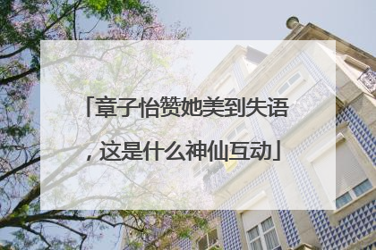 章子怡赞她美到失语，这是什么神仙互动