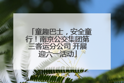童趣巴士，安全童行！南京公交集团第三客运分公司 开展迎六一活动