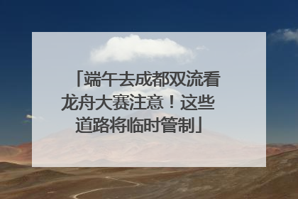 端午去成都双流看龙舟大赛注意！这些道路将临时管制