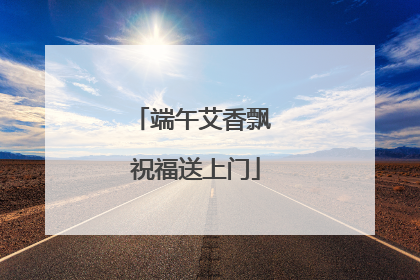 端午艾香飘 祝福送上门