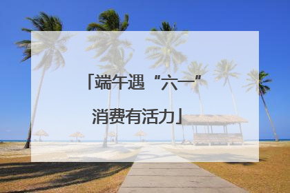 端午遇“六一” 消费有活力