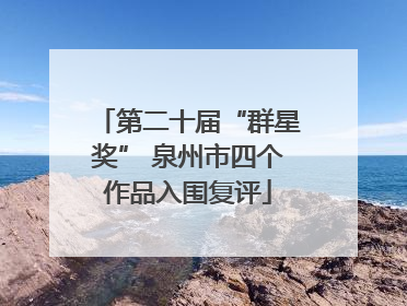 第二十届“群星奖” 泉州市四个作品入围复评