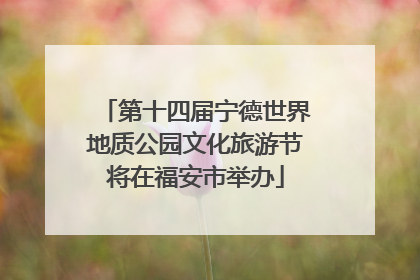第十四届宁德世界地质公园文化旅游节将在福安市举办