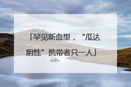 罕见新血型，“瓜达阴性”携带者只一人
