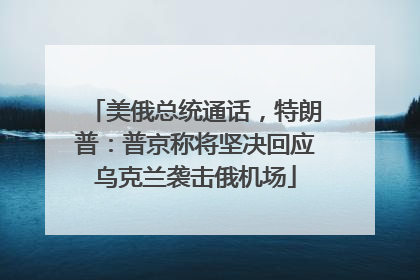 美俄总统通话，特朗普：普京称将坚决回应乌克兰袭击俄机场