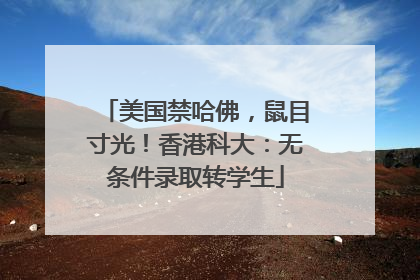 美国禁哈佛，鼠目寸光！香港科大：无条件录取转学生