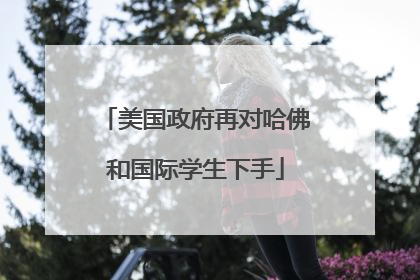 美国政府再对哈佛和国际学生下手