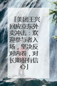 美团王兴回应京东外卖冲击：欢迎参与者入场，坚决反对内卷，对长期很有信心