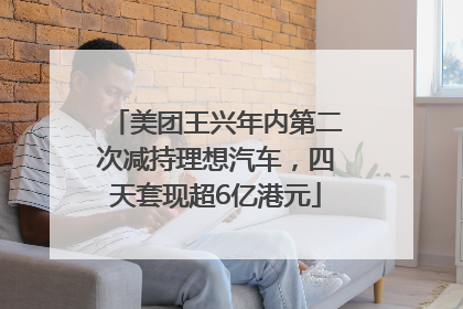 美团王兴年内第二次减持理想汽车，四天套现超6亿港元