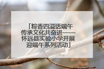 粽香四溢话端午 传承文化共奋进——怀远县实验小学开展迎端午系列活动