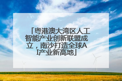 粤港澳大湾区人工智能产业创新联盟成立，南沙打造全球AI产业新高地