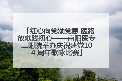 红心向党颂党恩 医路放歌践初心——南阳医专二附院举办庆祝建党104 周年歌咏比赛