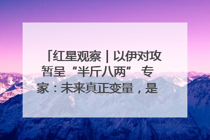 红星观察｜以伊对攻暂呈“半斤八两” 专家：未来真正变量，是美国是否进一步介入