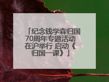 纪念钱学森归国70周年专题活动在沪举行 启动《归国一课》
